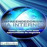 Empreendedorismo Na Internet Como Agarrar Esta Nova Oportunidade De Negócios Gratuito 