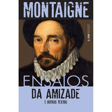 Ensaios Da Amizade E Outros Textos Ensaios Da Amizade E Outros Textos De Montaigne Michel De Editora L Capa Mole Edição 1 Em Português 2017