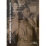 Entre Mira Serafina Rosa E Tia Neguita A Trajetoria E O Protagonismo De Lea Garcia 1 ed 2023 De Julio Claudio Da Silva Editora Uea Capa Mole Edição 1 Em Português 2023