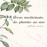 Ervas Medicinais Do Plantio Ao Uso