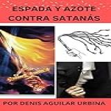 Espada Y Azote Contra Satanás La Biblia Y Oración Guía Y Fortaleza Poder En La Presencia De Dios N 2 Spanish Edition 