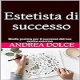 Estetista Di Successo  Guida Pratica Per Il Successo Del Tuo Centro Estetico  Italian Edition 