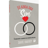 Eu Ainda Digo Sim | Fortalecendo O Casamento Nos Momentos Decisivos | Dave Harvey, De Dave Harvey. Editora Fiel, Capa Dura Em Português