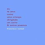 Eu Te Amo Como Uma Criança Dirigindo Um Carro Outros Poemas