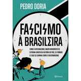 Fascismo À Brasileira Como O Integralismo Maior Movimento De Extrema direita Da História Do País Se Formou E O Que Ele Ilumina Sobre O Bolsonarismo De Doria Pedro Editorial Editora Planeta Do Br