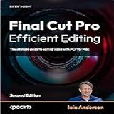 Final Cut Pro Efficient Editing  The Ultimate Guide To Editing Video With FCP 10 7 1 For Faster  Smarter Workflows  English Edition 