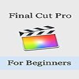 Final Cut Pro  Final Cut Pro For Beginners  English Edition 