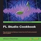 FL Studio Cookbook Over 40 Recipes To Help You Master The Art Of Music Production With FL Studio English Edition 