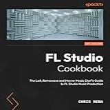 FL Studio Cookbook The Lofi Retrowave And Horror Music Chef S Guide To FL Studio Music Production English Edition 
