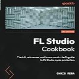 FL Studio Cookbook  The Lofi  Retrowave  And Horror Music Chef S Guide To FL Studio Music Production