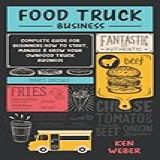 FOOD TRUCK BUSINESS Complete Guide For Beginners How To Start Manage Grow Your Own Food Truck Business