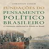 Fundações Do Pensamento Político Brasileiro A Construção Intelectual Do Estado No Brasil Volume 1