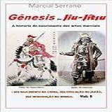 Genesis Do Jiu Jitsu A Historia Do Nascimento Das Artes Marciais Volume 1