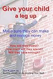 Give Your Child A Leg Up Make Sure They Can Make And Manage Money English Edition 