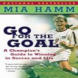 Go For The Goal A Champion S Guide To Winning In Soccer And Life English Edition