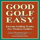 GOOD GOLF IS EASY The Fastest Easiest Way To Consistent Enjoyable Golf And To Lower Scores For Amateur Golfers English Edition 