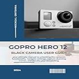 GOPRO HERO 12 BLACK CAMERA USER GUIDE Your Ultimate Manual To Unlocking The Camera S Functionality Navigate Settings Capture Stunning Scenes And Elevate Your Storytelling English Edition 
