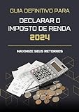 GUIA DEFINITIVO PARA DECLARAR O IMPOSTO DE RENDA 2024 MAXIMIZE SEUS RETORNOS