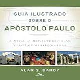 Guia Ilustrado Sobre O Apóstolo Paulo A Vida O Ministério E As Viagens Missionárias