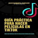 Guía Práctica Para Hacer Películas En TikTok Crea Una Película Con Tu Celular En 8 Sencillos Pasos Spanish Edition 