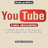 Guia Prático YOUTUBE PARA INICIANTES Como Criar E Crescer Um Canal No YouTube 