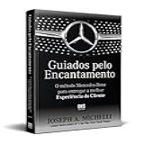 Guiados Pelo Encantamento- O Método Mercedes-Benz Para Entregar A Melhor Experiência Do Cliente