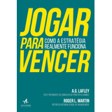 Jogar Para Vencer: Como A Estratégia Realmente Funciona, De Lafley, A. G.. Starling Alta Editora E Consultoria Eireli, Capa Mole Em Português, 2019