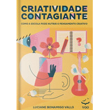 Livro Criatividade Contagiante: Como A Escola Pode Nutrir O Pensamento Criativo - Luciane Bonamigo Valls [2021]