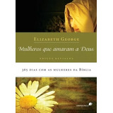 Mulheres Que Amaram A Deus: 365 Dias Com As Mulheres Da Bíblia, De George, Elizabeth. Editora Hagnos Ltda, Capa Mole Em Português, 2009