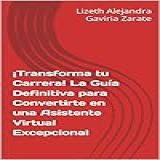 Transforma Tu Carrera La Guía Definitiva Para Convertirte En Una Asistente Virtual Excepcional Spanish Edition