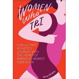 Women Who Tri: A Reluctant Athlete's Journey Into The Heart